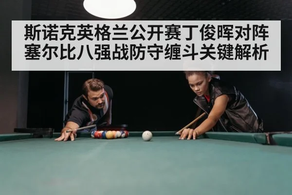 斯诺克英格兰公开赛丁俊晖对阵塞尔比八强战防守缠斗关键解析