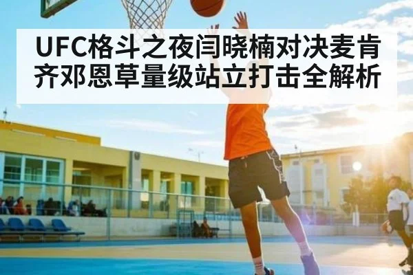 UFC格斗之夜闫晓楠对决麦肯齐邓恩草量级站立打击全解析