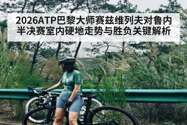 2026ATP巴黎大师赛兹维列夫对鲁内半决赛室内硬地走势与胜负关键解析