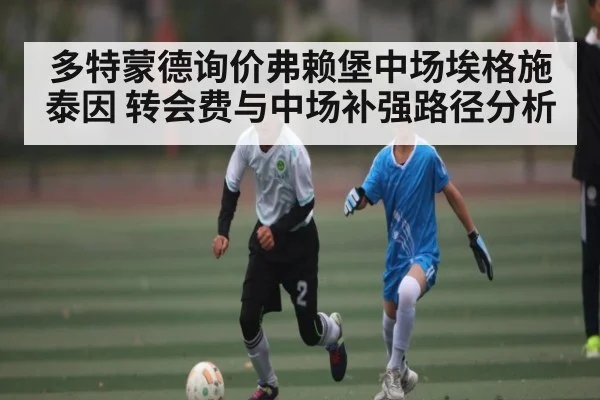多特蒙德询价弗赖堡中场埃格施泰因 转会费与中场补强路径分析
